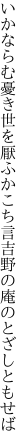 いかならむ憂き世を厭ふかこち言 吉野の庵のとざしともせば