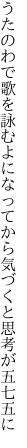 うたのわで歌を詠むよになってから 気づくと思考が五七五に