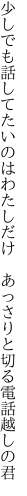 少しでも話してたいのはわたしだけ  あっさりと切る電話越しの君