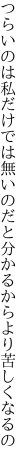 つらいのは私だけでは無いのだと 分かるからより苦しくなるの