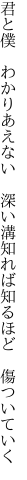 君と僕　わかりあえない　深い溝 知れば知るほど　傷ついていく