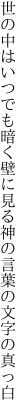 世の中はいつでも暗く壁に見る 神の言葉の文字の真っ白