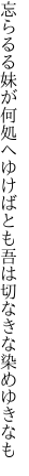 忘らるる妹が何処へゆけばとも 吾は切なきな染めゆきなも