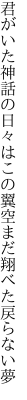 君がいた神話の日々はこの翼 空まだ翔べた戻らない夢