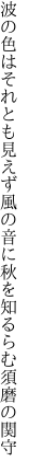 波の色はそれとも見えず風の音に 秋を知るらむ須磨の関守