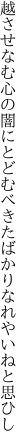 越させなむ心の闇にとどむべき たばかりなれやいねと思ひし