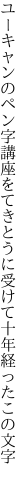 ユーキャンのペン字講座をてきとうに 受けて十年経ったこの文字