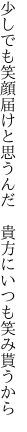 少しでも笑顔届けと思うんだ  貴方にいつも笑み貰うから