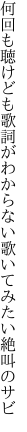 何回も聴けども歌詞がわからない 歌いてみたい絶叫のサビ