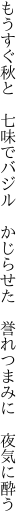 もうすぐ秋と　七味でバジル　かじ らせた　誉れつまみに　夜気に酔う