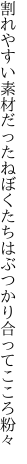 割れやすい素材だったねぼくたちは ぶつかり合ってこころ粉々