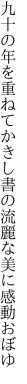 九十の年を重ねてかきし書の 流麗な美に感動おぼゆ