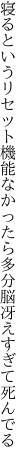 寝るというリセット機能なかったら 多分脳冴えすぎて死んでる