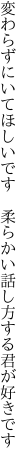 変わらずにいてほしいです　柔らかい 話し方する君が好きです