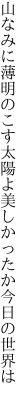 山なみに薄明のこす太陽よ 美しかったか今日の世界は