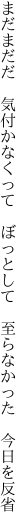 まだまだだ　気付かなくって ぼっとして　 至らなかった 今日を反省