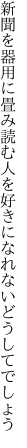 新聞を器用に畳み読む人を 好きになれないどうしてでしょう