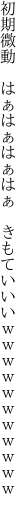 初期微動　はぁはぁはぁはぁ　 きもていいいｗｗｗｗｗｗｗｗｗｗｗ