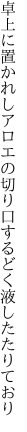 卓上に置かれしアロエの切り口 するどく液したたりており