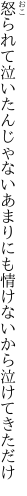 怒られて泣いたんじゃないあまりにも 情けないから泣けてきただけ