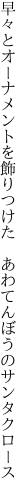 早々とオーナメントを飾りつけた  あわてんぼうのサンタクロース