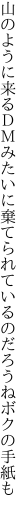 山のように来るＤＭみたいに棄てられて いるのだろうねボクの手紙も