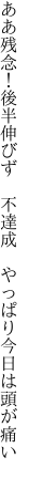 ああ残念！後半伸びず　不達成　 やっぱり今日は頭が痛い