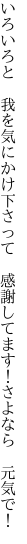 いろいろと 我を気にかけ下さって　 感謝してます！さよなら 元気で！