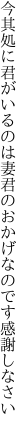 今其処に君がいるのは妻君の おかげなのです感謝しなさい