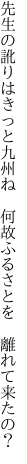 先生の訛りはきっと九州ね  何故ふるさとを 離れて来たの？