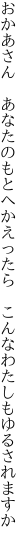 おかあさん　あなたのもとへかえったら　 こんなわたしもゆるされますか