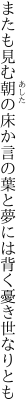 またも見む朝の床か言の葉と 夢には背く憂き世なりとも