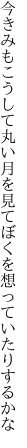 今きみもこうして丸い月を見て ぼくを想っていたりするかな