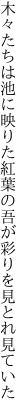 木々たちは池に映りた紅葉の 吾が彩りを見とれ見ていた