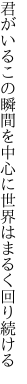 君がいるこの瞬間を中心に 世界はまるく回り続ける