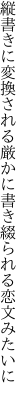 縦書きに変換される厳かに 書き綴られる恋文みたいに