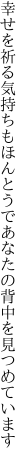 幸せを祈る気持ちもほんとうで あなたの背中を見つめています