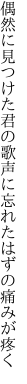 偶然に見つけた君の歌声に 忘れたはずの痛みが疼く