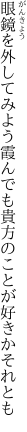 眼鏡を外してみよう霞んでも 貴方のことが好きかそれとも