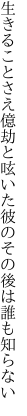 生きることさえ億劫と呟いた 彼のその後は誰も知らない