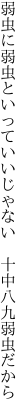 弱虫に弱虫といっていいじゃない  十中八九弱虫だから