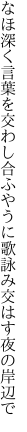 なほ深く言葉を交わし合ふやうに 歌詠み交はす夜の岸辺で