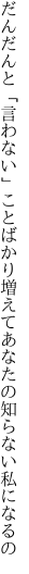 だんだんと「言わない」ことばかり増えて あなたの知らない私になるの