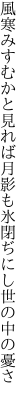 風寒みすむかと見れば月影も 氷閉ぢにし世の中の憂さ