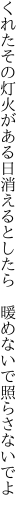 くれたその灯火がある日消えるとしたら  暖めないで照らさないでよ