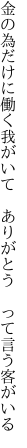 金の為だけに働く我がいて  ありがとう って言う客がいる