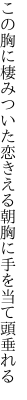 この胸に棲みついた恋きえる朝 胸に手を当て頭垂れる