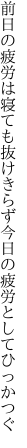 前日の疲労は寝ても抜けきらず 今日の疲労としてひっかつぐ