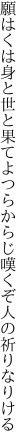 願はくは身と世と果てよつらからじ 嘆くぞ人の祈りなりける