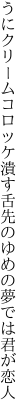 うにクリームコロッケ潰す舌先の ゆめの夢では君が恋人